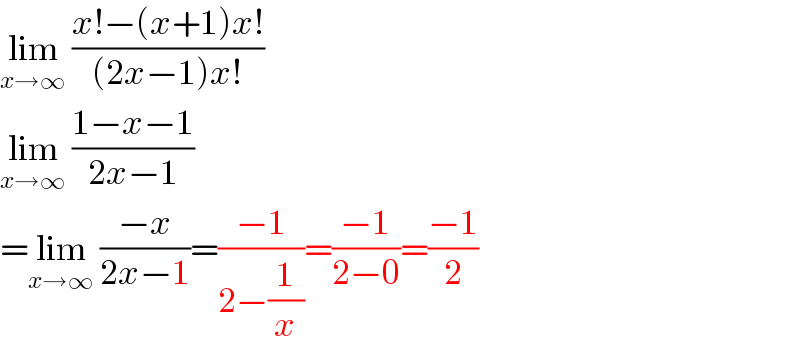 lim_(x→∞)  ((x!−(x+1)x!)/((2x−1)x!))  lim_(x→∞)  ((1−x−1)/(2x−1))  =lim_(x→∞)  ((−x)/(2x−1))=((−1)/(2−(1/x)))=((−1)/(2−0))=((−1)/2)  