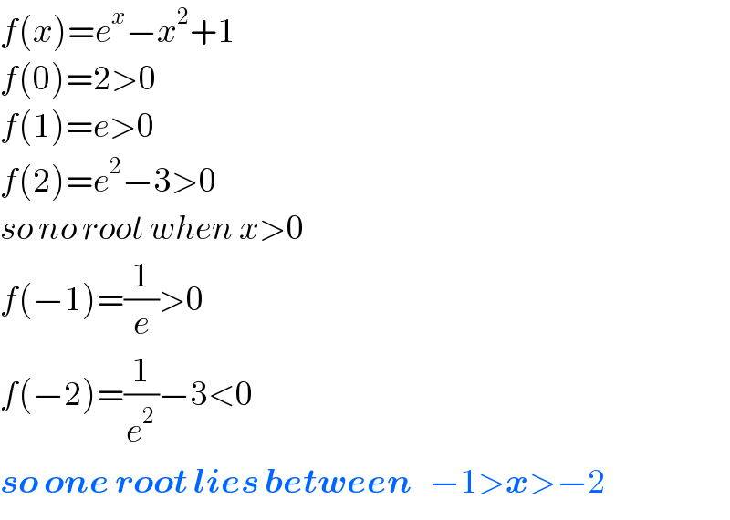 f(x)=e^x −x^2 +1  f(0)=2>0  f(1)=e>0  f(2)=e^2 −3>0  so no root when x>0  f(−1)=(1/e)>0  f(−2)=(1/e^2 )−3<0  so one root lies between   −1>x>−2  