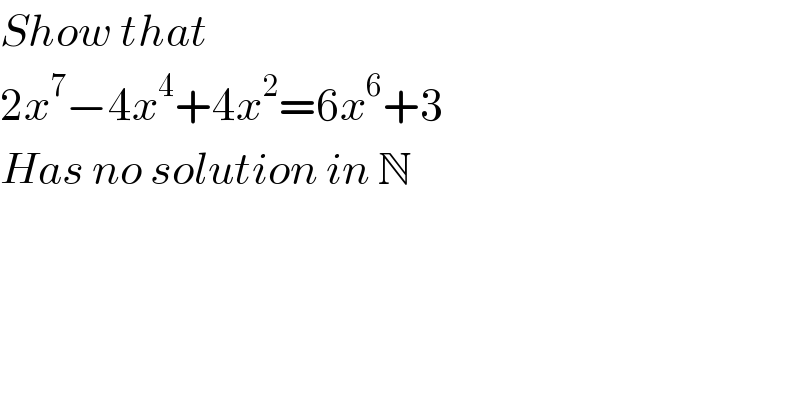 Show that   2x^7 −4x^4 +4x^2 =6x^6 +3  Has no solution in N  