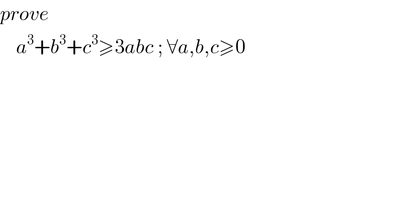 prove      a^3 +b^3 +c^3 ≥3abc ; ∀a,b,c≥0  