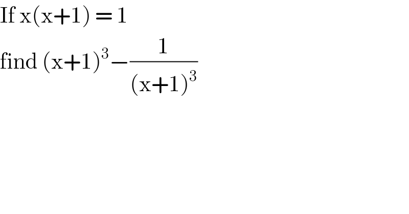 If x(x+1) = 1   find (x+1)^3 −(1/((x+1)^3 ))  