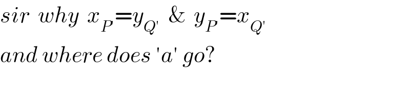 sir  why  x_(P′) =y_(Q′)   &  y_(P′) =x_(Q′)   and where does ′a′ go?  