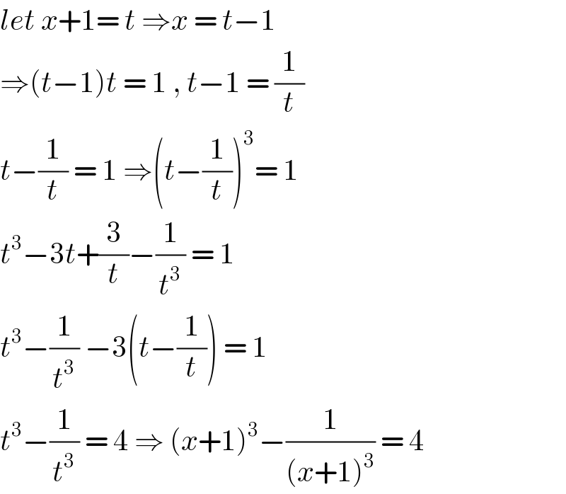 let x+1= t ⇒x = t−1  ⇒(t−1)t = 1 , t−1 = (1/t)  t−(1/t) = 1 ⇒(t−(1/t))^3 = 1   t^3 −3t+(3/t)−(1/t^3 ) = 1   t^3 −(1/t^3 ) −3(t−(1/t)) = 1  t^3 −(1/t^3 ) = 4 ⇒ (x+1)^3 −(1/((x+1)^3 )) = 4   