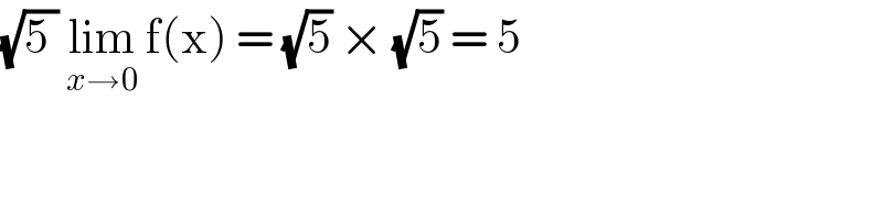 (√(5 )) lim_(x→0)  f(x) = (√5) × (√5) = 5  
