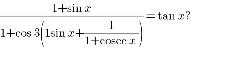 ((1+sin x)/(1+cos 3(1sin x+(1/(1+cosec x ))))) = tan x?  