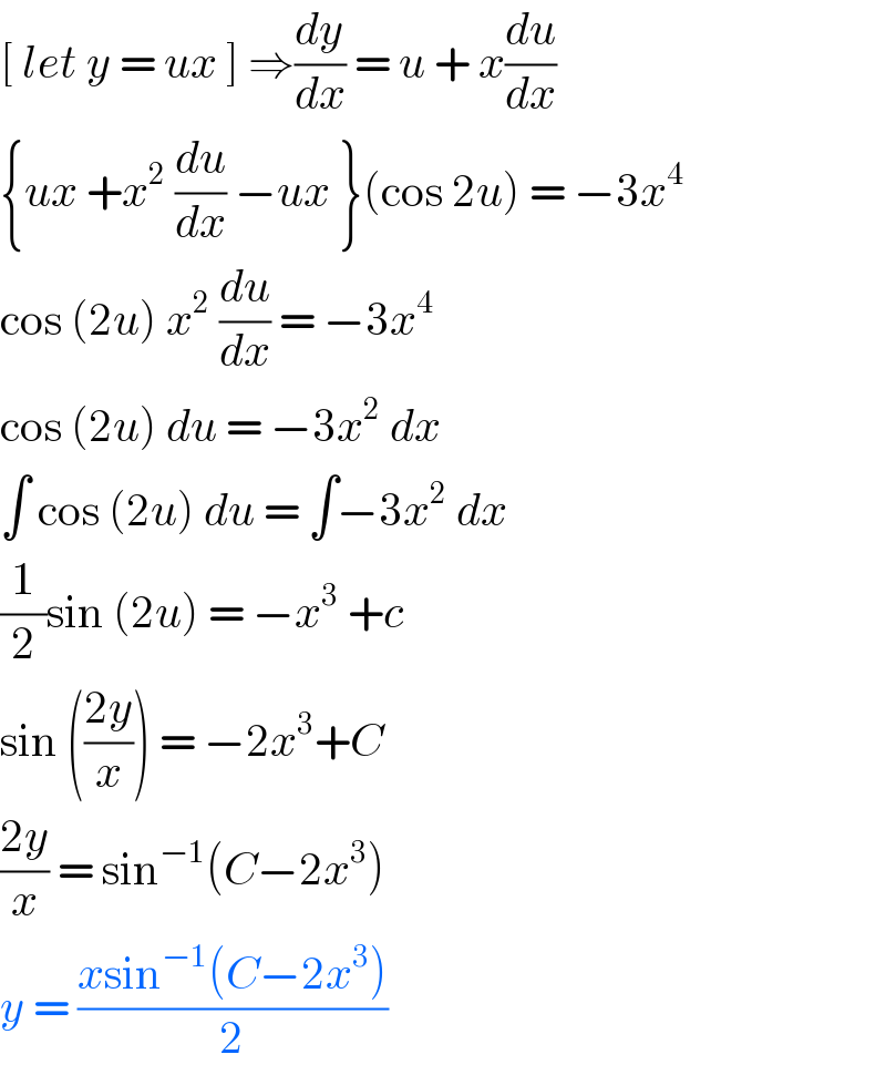 [ let y = ux ] ⇒(dy/dx) = u + x(du/dx)  {ux +x^2  (du/dx) −ux }(cos 2u) = −3x^4   cos (2u) x^2  (du/dx) = −3x^4   cos (2u) du = −3x^2  dx  ∫ cos (2u) du = ∫−3x^2  dx  (1/2)sin (2u) = −x^3  +c   sin (((2y)/x)) = −2x^3 +C   ((2y)/x) = sin^(−1) (C−2x^3 )   y = ((xsin^(−1) (C−2x^3 ))/2)  
