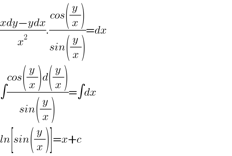 ((xdy−ydx)/x^2 ).((cos((y/x)))/(sin((y/x))))=dx  ∫((cos((y/x))d((y/x)))/(sin((y/x))))=∫dx  ln[sin((y/x))]=x+c  