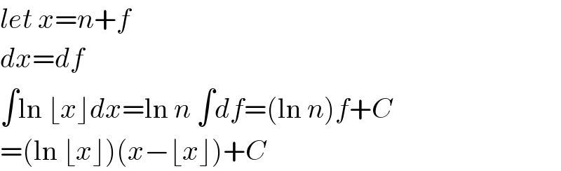 let x=n+f  dx=df  ∫ln ⌊x⌋dx=ln n ∫df=(ln n)f+C  =(ln ⌊x⌋)(x−⌊x⌋)+C  