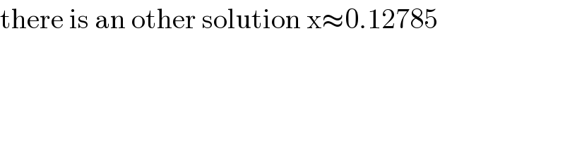 there is an other solution x≈0.12785  