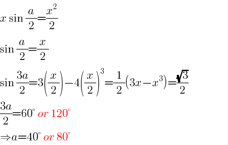 x sin (a/2)=(x^2 /2)  sin (a/2)=(x/2)  sin ((3a)/2)=3((x/2))−4((x/2))^3 =(1/2)(3x−x^3 )=((√3)/2)  ((3a)/2)=60° or 120°  ⇒a=40° or 80°  
