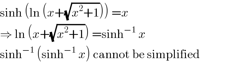 sinh (ln (x+(√(x^2 +1)))) =x  ⇒ ln (x+(√(x^2 +1))) =sinh^(−1)  x  sinh^(−1)  (sinh^(−1)  x) cannot be simplified  