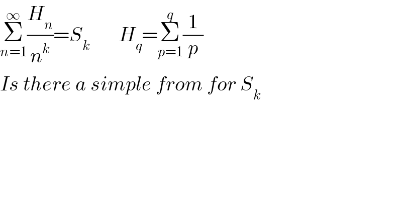 Σ_(n=1) ^∞ (H_n /n^k )=S_k        H_q =Σ_(p=1) ^q (1/p)  Is there a simple from for S_k   