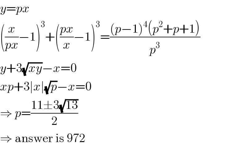 y=px  ((x/(px))−1)^3 +(((px)/x)−1)^3 =(((p−1)^4 (p^2 +p+1))/p^3 )  y+3(√(xy))−x=0  xp+3∣x∣(√p)−x=0  ⇒ p=((11±3(√(13)))/2)  ⇒ answer is 972  
