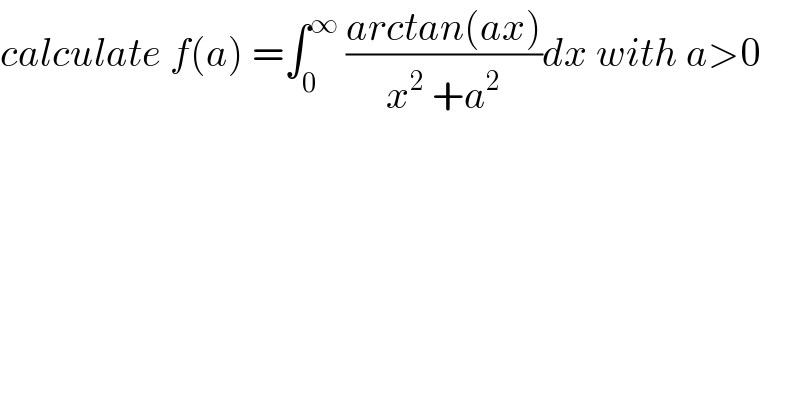 calculate f(a) =∫_0 ^∞  ((arctan(ax))/(x^2  +a^2 ))dx with a>0  
