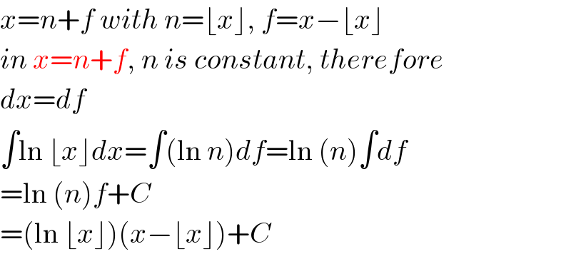 x=n+f with n=⌊x⌋, f=x−⌊x⌋  in x=n+f, n is constant, therefore  dx=df  ∫ln ⌊x⌋dx=∫(ln n)df=ln (n)∫df  =ln (n)f+C  =(ln ⌊x⌋)(x−⌊x⌋)+C  