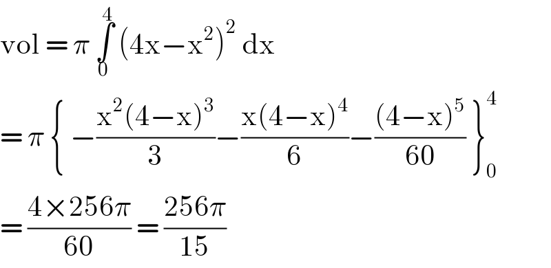 vol = π ∫_0 ^4  (4x−x^2 )^2  dx   = π { −((x^2 (4−x)^3 )/3)−((x(4−x)^4 )/6)−(((4−x)^5 )/(60)) }_0 ^4   = ((4×256π)/(60)) = ((256π)/(15))  
