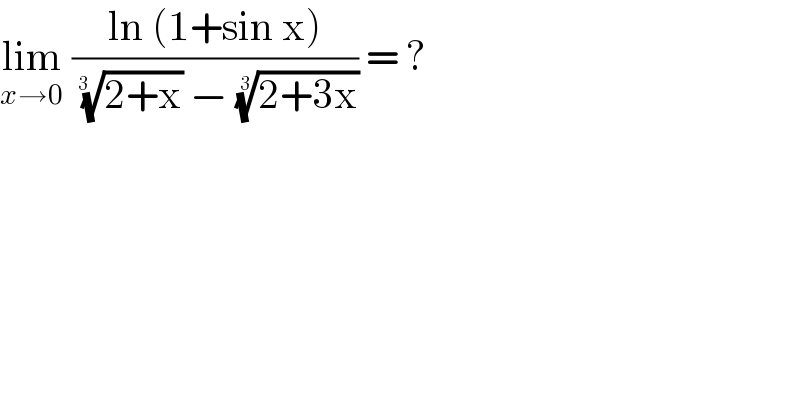 lim_(x→0)  ((ln (1+sin x))/(((2+x))^(1/(3  ))  − ((2+3x))^(1/3) )) = ?  
