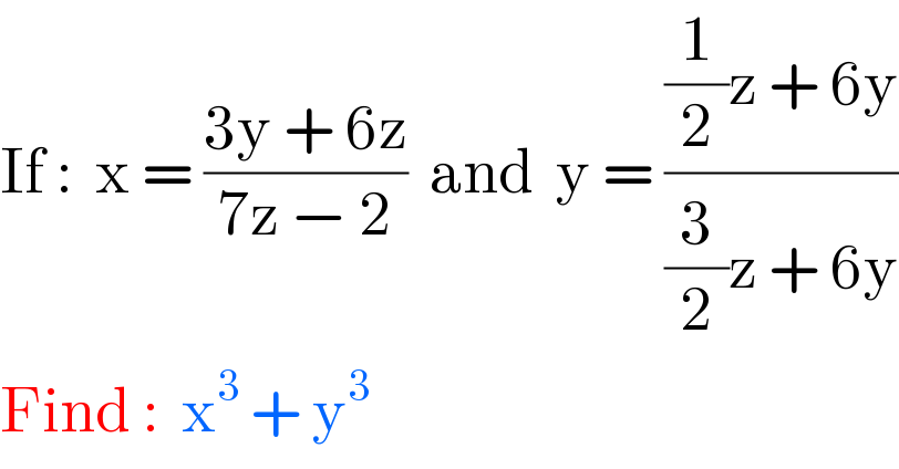 If :  x = ((3y + 6z)/(7z − 2))  and  y = (((1/2)z + 6y)/((3/2)z + 6y))  Find :  x^3  + y^3   