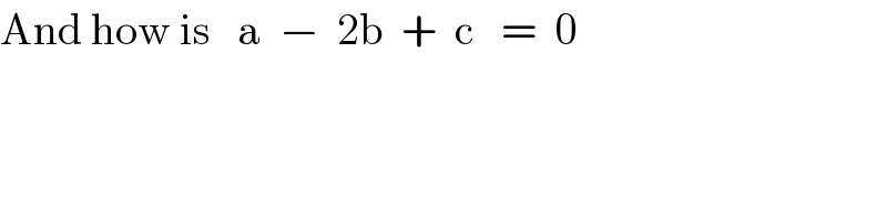 And how is   a  −  2b  +  c   =  0  