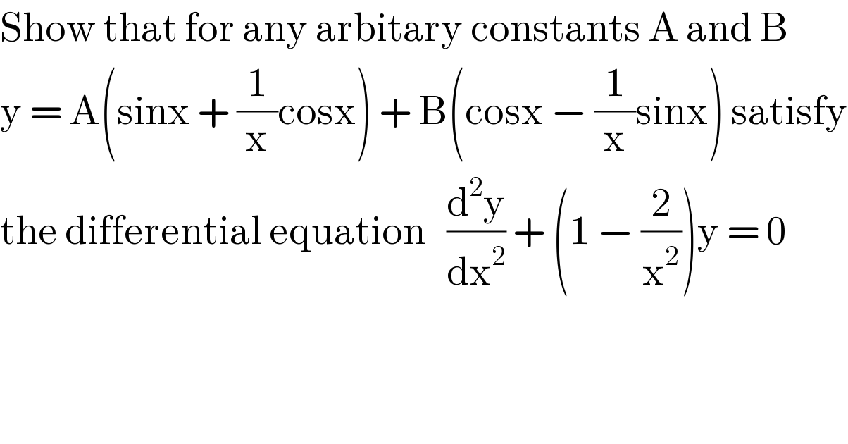 Show that for any arbitary constants A and B  y = A(sinx + (1/x)cosx) + B(cosx − (1/x)sinx) satisfy  the differential equation   (d^2 y/dx^2 ) + (1 − (2/x^2 ))y = 0  