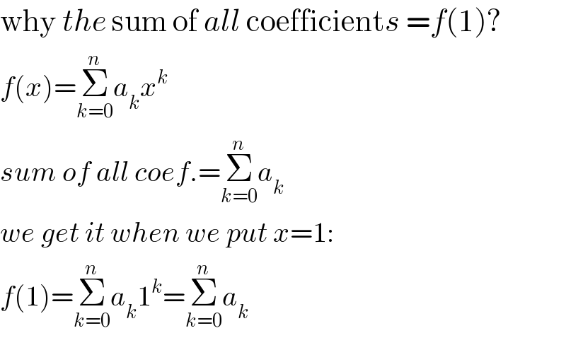 why the sum of all coefficients =f(1)?  f(x)=Σ_(k=0) ^n a_k x^k   sum of all coef.=Σ_(k=0) ^n a_k   we get it when we put x=1:  f(1)=Σ_(k=0) ^n a_k 1^k =Σ_(k=0) ^n a_k   