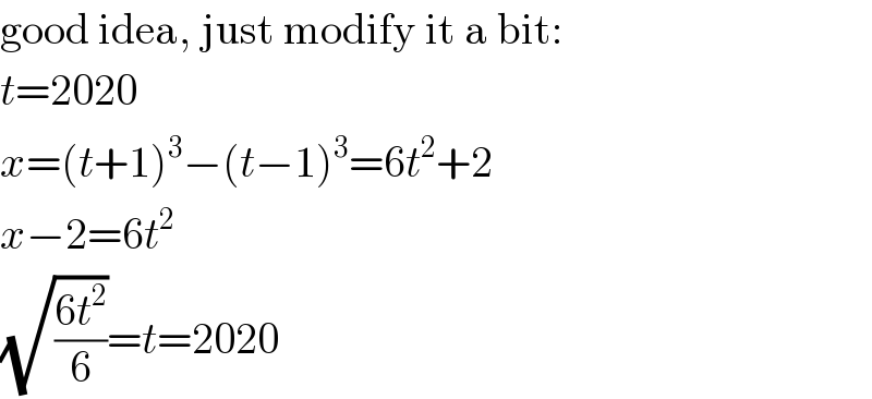 good idea, just modify it a bit:  t=2020  x=(t+1)^3 −(t−1)^3 =6t^2 +2  x−2=6t^2   (√((6t^2 )/6))=t=2020  