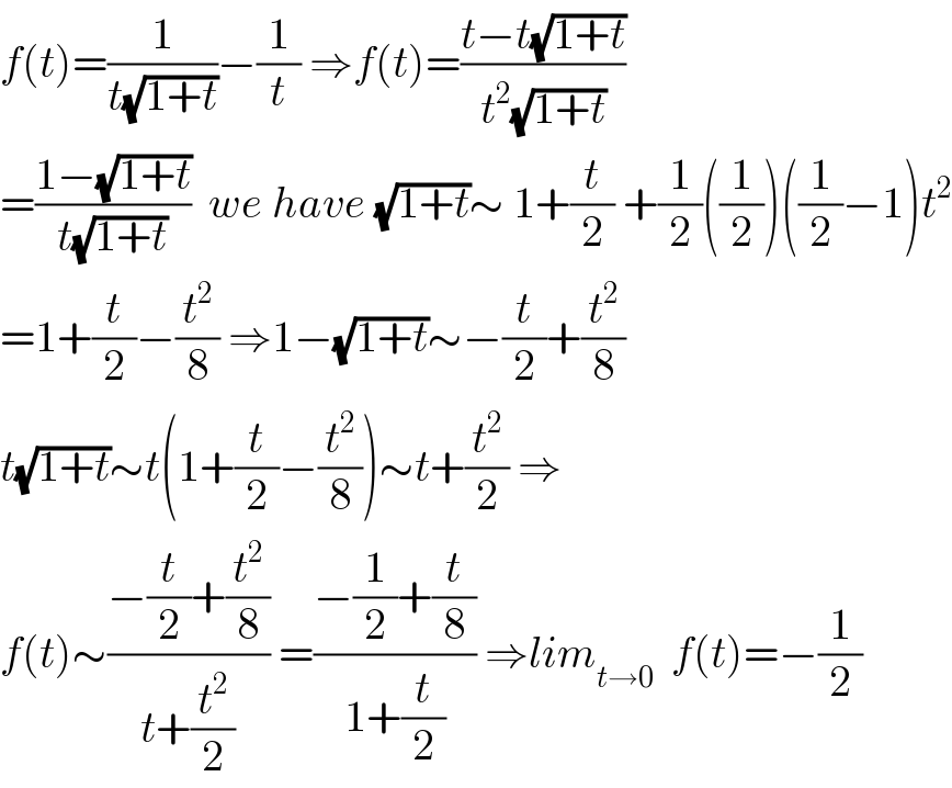 f(t)=(1/(t(√(1+t))))−(1/t) ⇒f(t)=((t−t(√(1+t)))/(t^2 (√(1+t))))  =((1−(√(1+t)))/(t(√(1+t))))  we have (√(1+t))∼ 1+(t/2) +(1/2)((1/2))((1/2)−1)t^2   =1+(t/2)−(t^2 /8) ⇒1−(√(1+t))∼−(t/2)+(t^2 /8)  t(√(1+t))∼t(1+(t/2)−(t^2 /8))∼t+(t^2 /2) ⇒  f(t)∼((−(t/2)+(t^2 /8))/(t+(t^2 /2))) =((−(1/2)+(t/8))/(1+(t/2))) ⇒lim_(t→0)   f(t)=−(1/2)  