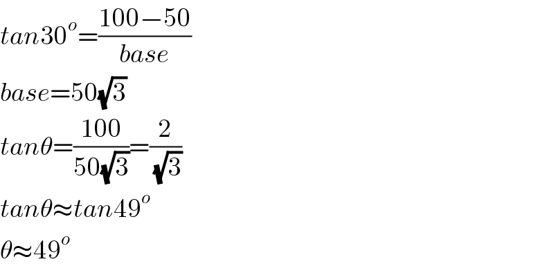 tan30^o =((100−50)/(base))  base=50(√3)   tanθ=((100)/(50(√3)))=(2/(√3))  tanθ≈tan49^o   θ≈49^o   