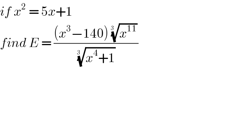 if x^2  = 5x+1   find E = (((x^3 −140) (x^(11) )^(1/(3  )) )/((x^4 +1))^(1/(3  )) )  