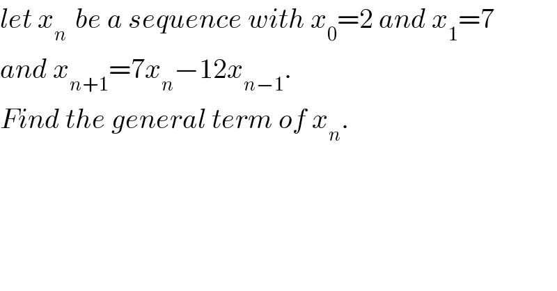 let x_(n )  be a sequence with x_0 =2 and x_1 =7  and x_(n+1) =7x_n −12x_(n−1) .  Find the general term of x_n .  