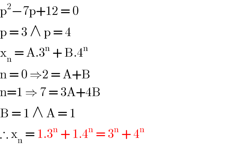 p^2 −7p+12 = 0   p = 3 ∧ p = 4   x_n  = A.3^n  + B.4^n   n = 0 ⇒2 = A+B   n=1 ⇒ 7 = 3A+4B  B = 1 ∧ A = 1   ∴ x_n  = 1.3^n  + 1.4^n  = 3^n  + 4^n   