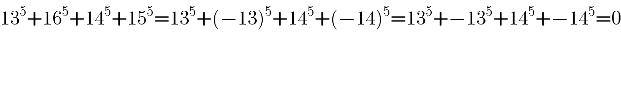 13^5 +16^5 +14^5 +15^5 =13^5 +(−13)^5 +14^5 +(−14)^5 =13^5 +−13^5 +14^5 +−14^5 =0  