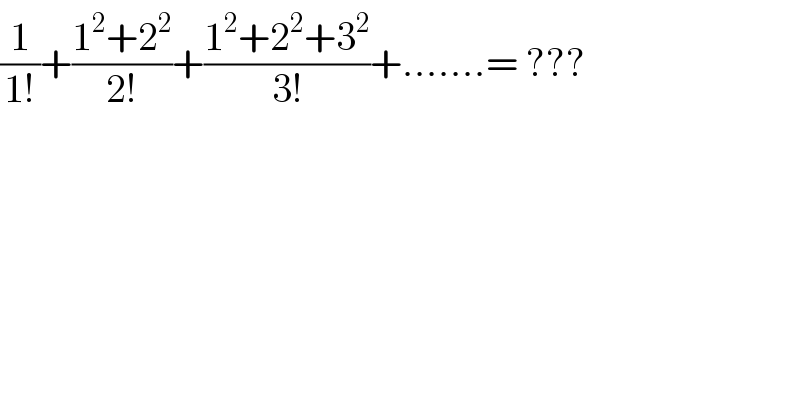 (1/(1!))+((1^2 +2^2 )/(2!))+((1^2 +2^2 +3^2 )/(3!))+.......= ???  