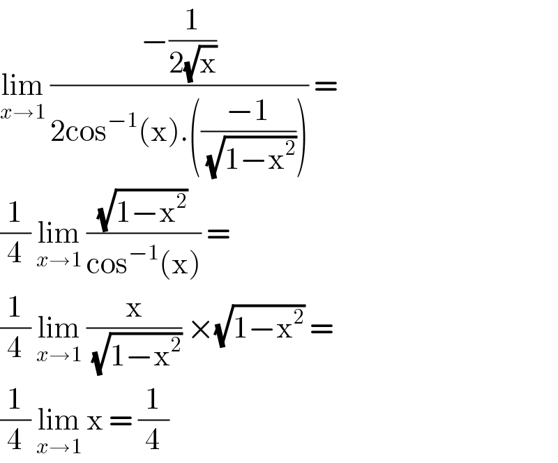 lim_(x→1)  ((−(1/(2(√x))))/(2cos^(−1) (x).(((−1)/(√(1−x^2 )))))) =  (1/4) lim_(x→1)  ((√(1−x^2 ))/(cos^(−1) (x))) =   (1/4) lim_(x→1)  (x/(√(1−x^2 ))) ×(√(1−x^2 )) =  (1/4) lim_(x→1)  x = (1/4)  