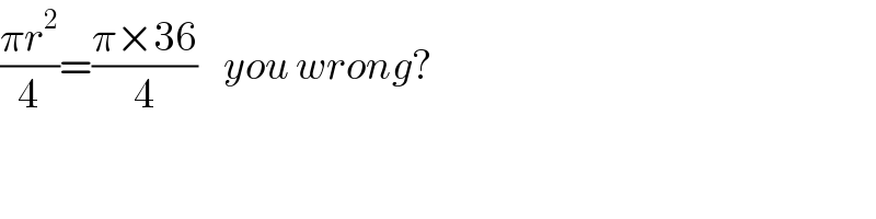 ((πr^2 )/4)=((π×36)/4)    you wrong?  