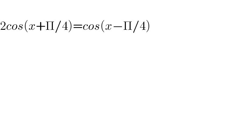   2cos(x+Π/4)=cos(x−Π/4)  