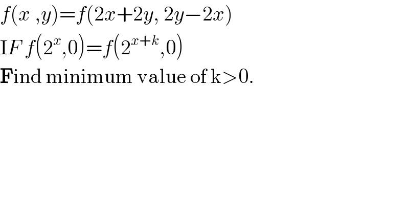f(x ,y)=f(2x+2y, 2y−2x)  IF f(2^x ,0)=f(2^(x+k) ,0)  Find minimum value of k>0.  