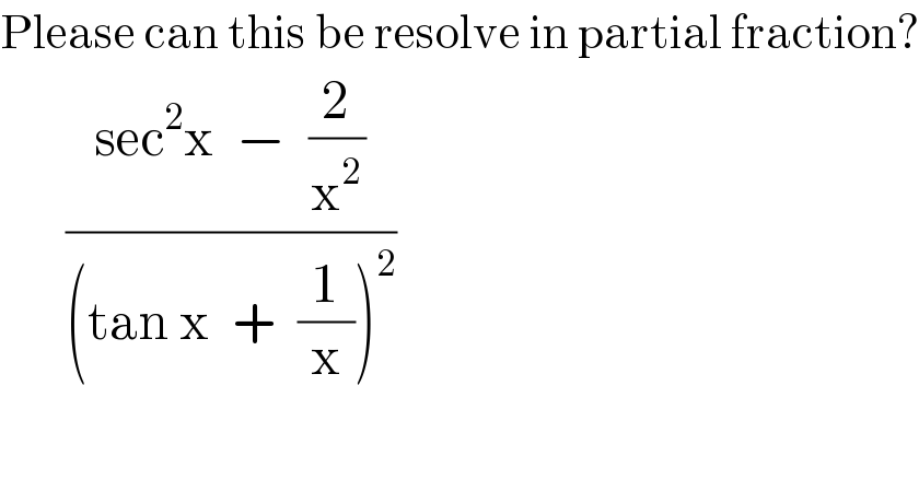 Please can this be resolve in partial fraction?        ((sec^2 x  −  (2/x^2 ))/((tan x  +  (1/x))^2 ))  