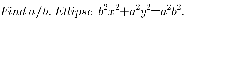 Find a/b. Ellipse  b^2 x^2 +a^2 y^2 =a^2 b^2 .  