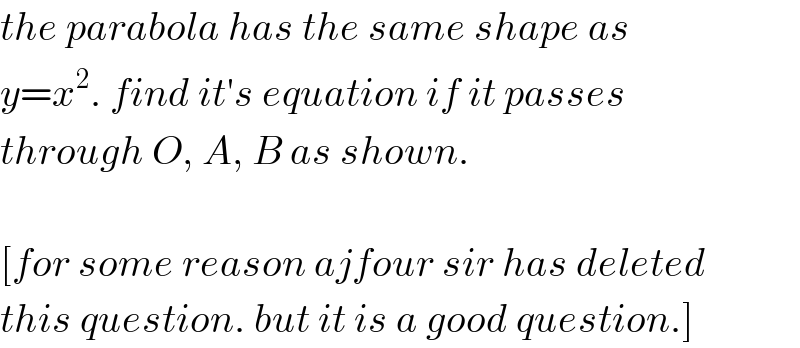 the parabola has the same shape as  y=x^2 . find it′s equation if it passes  through O, A, B as shown.    [for some reason ajfour sir has deleted  this question. but it is a good question.]  