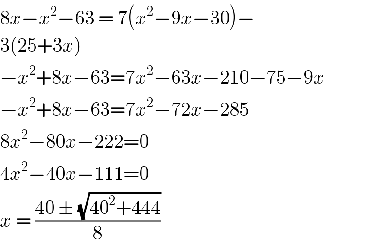 8x−x^2 −63 = 7(x^2 −9x−30)−  3(25+3x)  −x^2 +8x−63=7x^2 −63x−210−75−9x  −x^2 +8x−63=7x^2 −72x−285  8x^2 −80x−222=0  4x^2 −40x−111=0  x = ((40 ± (√(40^2 +444)))/8)  