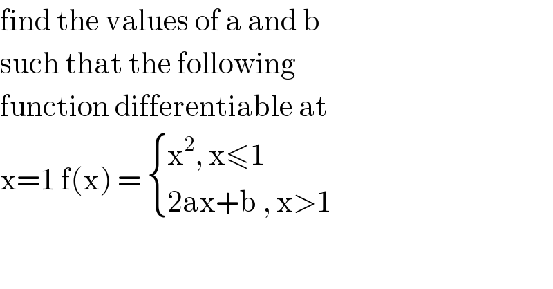 find the values of a and b   such that the following  function differentiable at   x=1 f(x) =  { ((x^2 , x≤1)),((2ax+b , x>1)) :}  