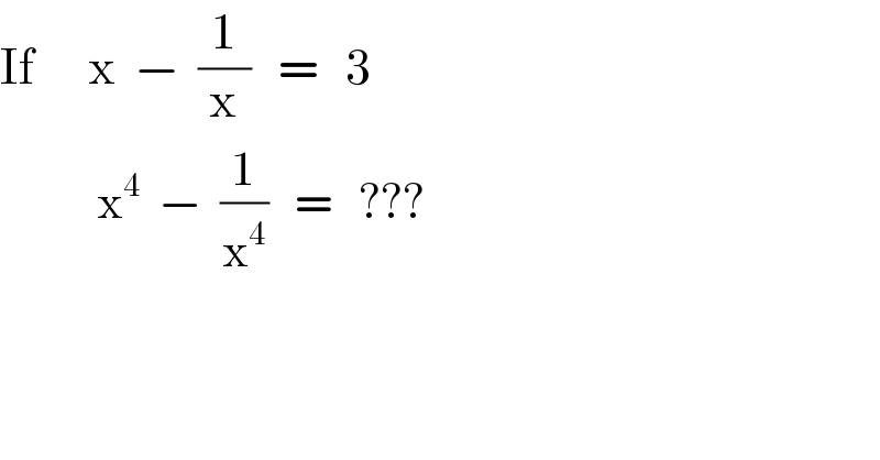 If      x  −  (1/x)   =   3             x^4   −  (1/x^4 )   =   ???  