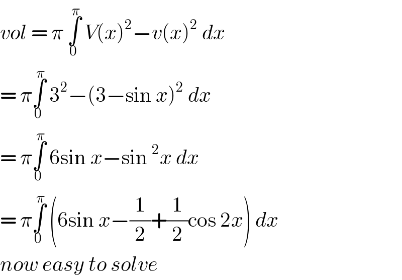 vol = π ∫_0 ^π  V(x)^2 −v(x)^2  dx   = π∫_0 ^π  3^2 −(3−sin x)^2  dx  = π∫_0 ^π  6sin x−sin^2 x dx  = π∫_0 ^π  (6sin x−(1/2)+(1/2)cos 2x) dx  now easy to solve  