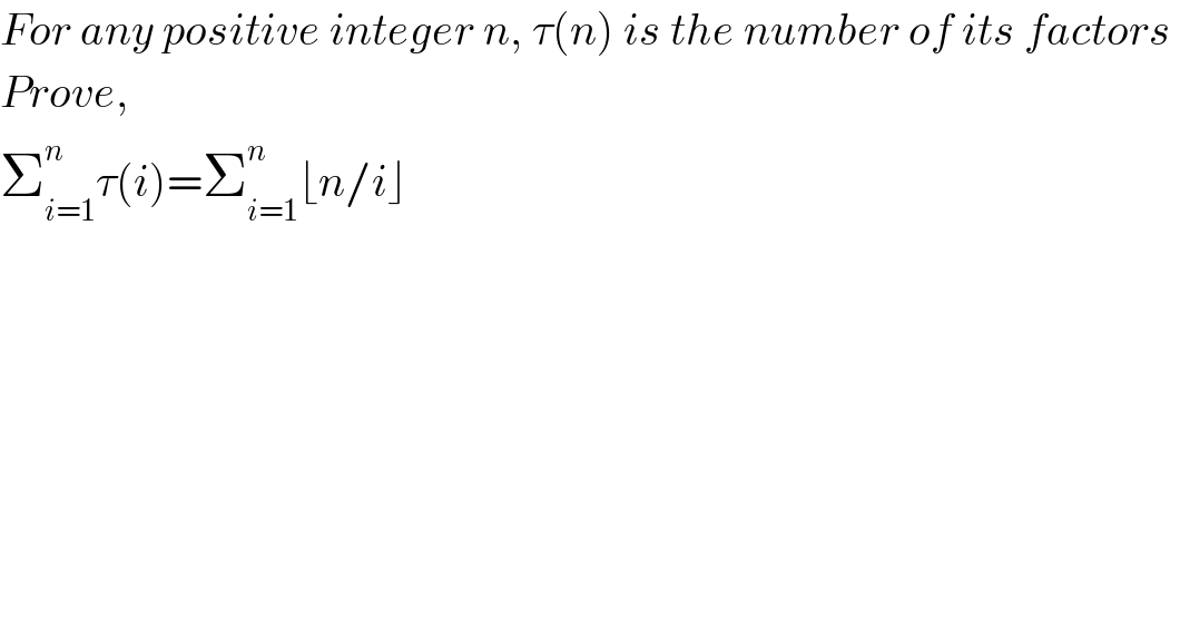 For any positive integer n, τ(n) is the number of its factors   Prove,  Σ_(i=1) ^n τ(i)=Σ_(i=1) ^n ⌊n/i⌋  