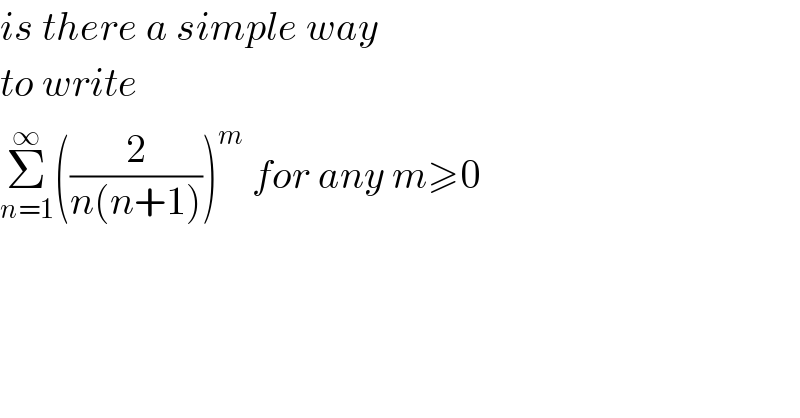 is there a simple way  to write  Σ_(n=1) ^∞ ((2/(n(n+1))))^m  for any m≥0  
