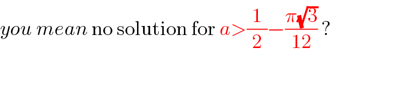 you mean no solution for a>(1/2)−((π(√3))/(12)) ?  