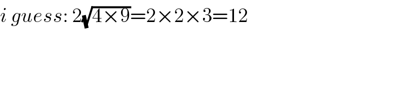 i guess: 2(√(4×9))=2×2×3=12  