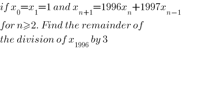 if x_0 =x_1 =1 and x_(n+1) =1996x_n +1997x_(n−1)   for n≥2. Find the remainder of  the division of x_(1996)  by 3  