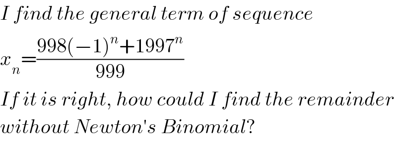 I find the general term of sequence  x_n =((998(−1)^n +1997^n )/(999))  If it is right, how could I find the remainder  without Newton′s Binomial?  